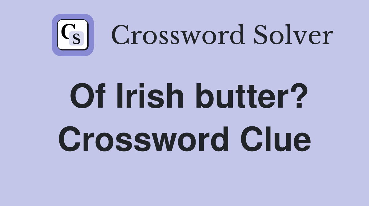 Of Irish butter? Crossword Clue Answers Crossword Solver